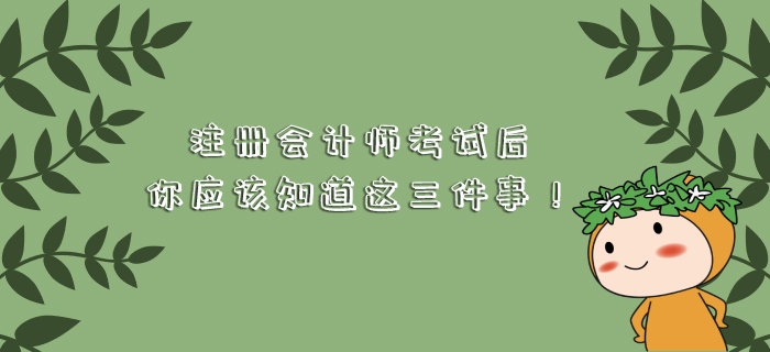 注冊(cè)會(huì)計(jì)師考試后，你應(yīng)該知道這三件事！