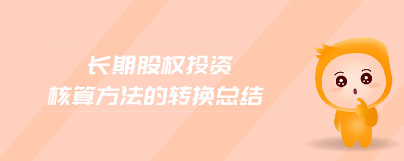 長(zhǎng)期股權(quán)投資核算方法的轉(zhuǎn)換總結(jié)