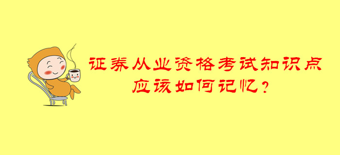 證券從業(yè)資格考試知識(shí)點(diǎn)應(yīng)該如何記憶？