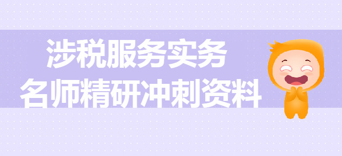 2019年稅務(wù)師《涉稅服務(wù)實(shí)務(wù)》名師精研沖刺資料