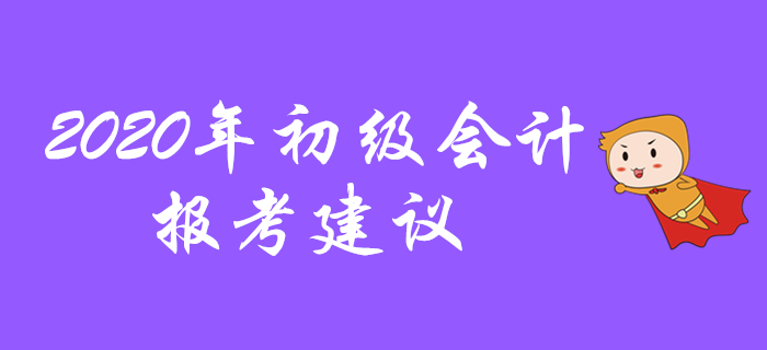 2020年初級會(huì)計(jì)報(bào)考建議，先看先得不要錯(cuò)過！