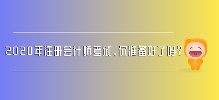 2020年注冊會(huì)計(jì)師考試，你準(zhǔn)備好了嗎？