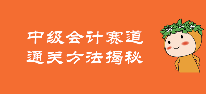 如何在中級(jí)會(huì)計(jì)的賽道上駛向終點(diǎn)？通關(guān)方法揭秘！