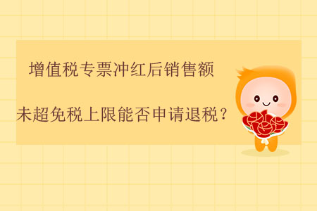 增值稅專票沖紅后，銷售額未超免稅上限能否申請(qǐng)退稅？