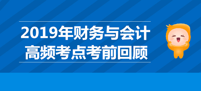 2019年稅務(wù)師《財(cái)務(wù)與會(huì)計(jì)》高頻考點(diǎn)考前回顧
