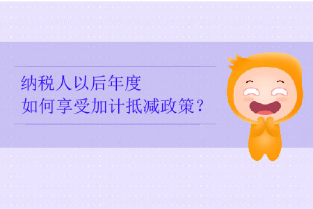 納稅人以后年度如何享受加計(jì)抵減政策？