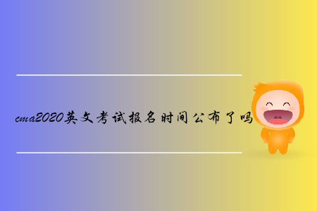cma2020英文考試報(bào)名時(shí)間公布了嗎