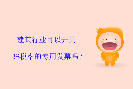 建筑行業(yè)可以開具3%稅率的專用發(fā)票嗎？