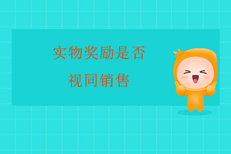實(shí)物獎(jiǎng)勵(lì)是否視同銷售？