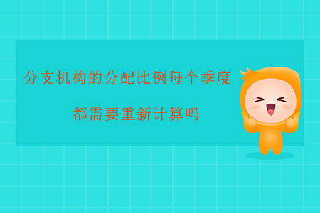 分支機(jī)構(gòu)的分配比例每個(gè)季度都需要重新計(jì)算嗎？
