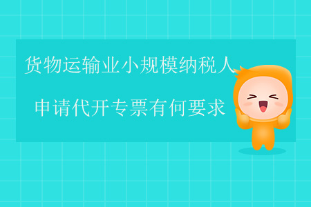 貨物運(yùn)輸業(yè)小規(guī)模納稅人申請代開專票有何要求？
