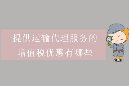 提供運輸代理服務(wù)的增值稅優(yōu)惠有哪些？