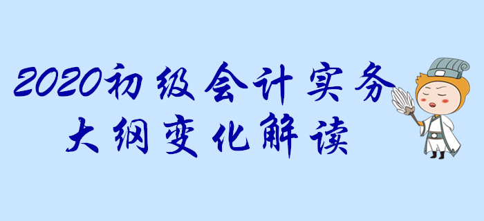 2020年《初級(jí)會(huì)計(jì)實(shí)務(wù)》考試大綱變化搶先知！