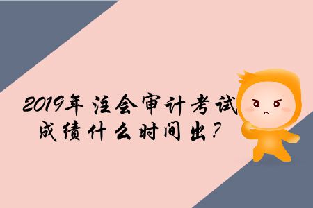 2019年注會(huì)審計(jì)考試成績(jī)什么時(shí)間出？