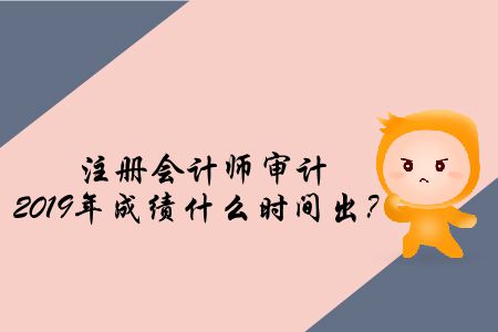 注冊(cè)會(huì)計(jì)師審計(jì)2019年成績什么時(shí)間出？