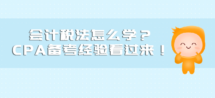 會(huì)計(jì)稅法怎么學(xué)？CPA備考經(jīng)驗(yàn)看過(guò)來(lái)！