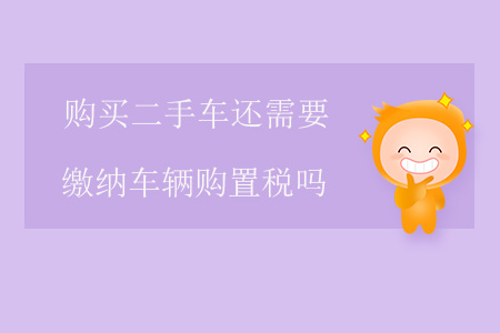 購(gòu)買二手車還需要繳納車輛購(gòu)置稅嗎？