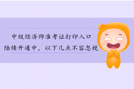 中級經(jīng)濟(jì)師準(zhǔn)考證打印入口陸續(xù)開通，以下幾點(diǎn)不容忽視