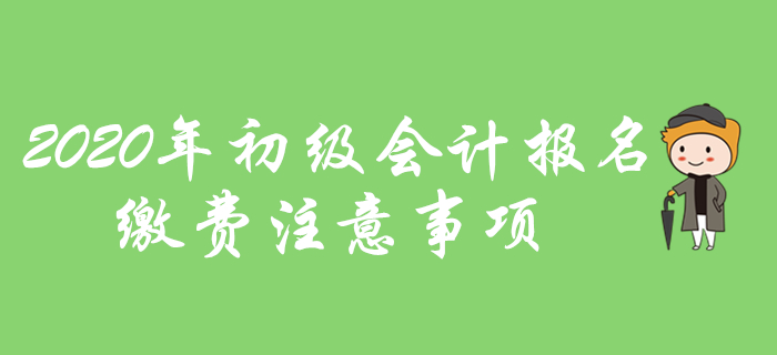  2020年初級會計報名網(wǎng)上繳費有哪些注意事項？