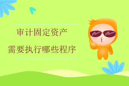 審計(jì)固定資產(chǎn)需要執(zhí)行哪些程序？