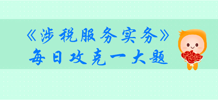 2019年稅務(wù)師《涉稅服務(wù)實(shí)務(wù)》每日攻克一大題：10月26日