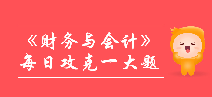 2019年稅務(wù)師《財務(wù)與會計》每日攻克一大題：10月25日