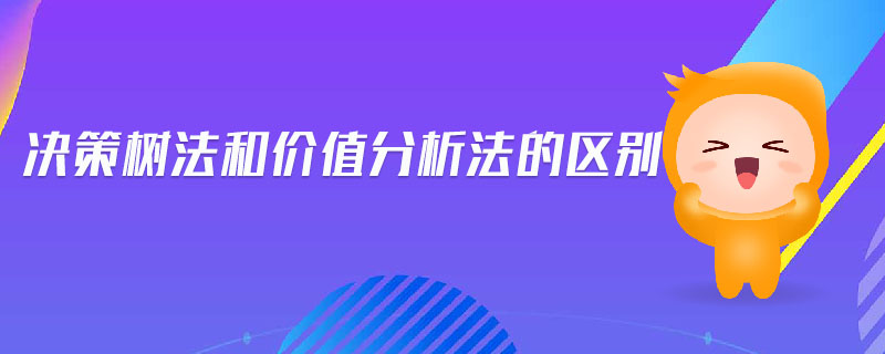 決策樹法和價(jià)值分析法的區(qū)別
