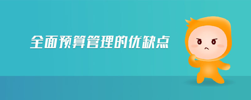 全面預(yù)算管理的優(yōu)缺點(diǎn)