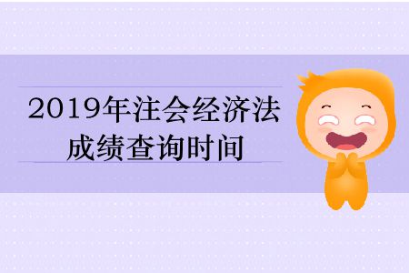 2019年注會(huì)經(jīng)濟(jì)法成績查詢時(shí)間