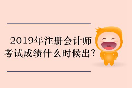 2019年注冊會計師考試成績什么時候出？