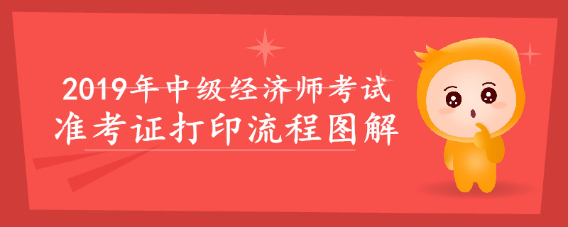 2019年中級(jí)經(jīng)濟(jì)師準(zhǔn)考證打印流程圖解，速來(lái)查看！
