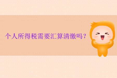 個(gè)人所得稅需要匯算清繳嗎？