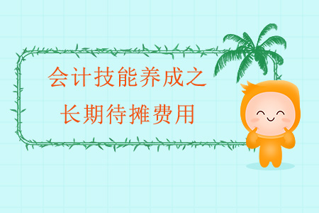 會計(jì)技能養(yǎng)成之長期待攤費(fèi)用