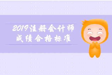 2019年注冊(cè)會(huì)計(jì)師成績合格標(biāo)準(zhǔn)還是60分嗎？