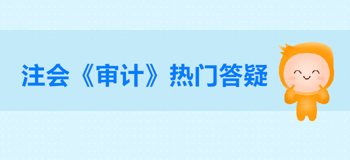 注冊(cè)會(huì)計(jì)師《審計(jì)》第二章答疑-初步業(yè)務(wù)活動(dòng)的目的和內(nèi)容
