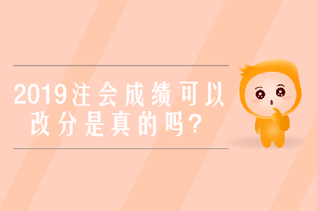 2019年注冊會(huì)計(jì)師考試成績可以改分是真的嗎？