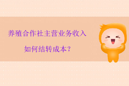 養(yǎng)殖合作社主營業(yè)務(wù)收入如何結(jié)轉(zhuǎn)成本？