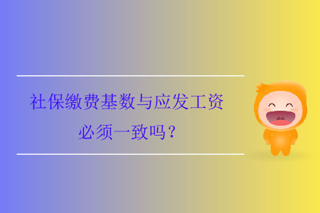 社保繳費(fèi)基數(shù)與應(yīng)發(fā)工資必須一致嗎？