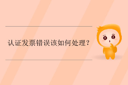 認(rèn)證發(fā)票錯誤該如何處理？