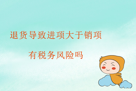 退貨導(dǎo)致進(jìn)項(xiàng)大于銷項(xiàng)，有稅務(wù)風(fēng)險(xiǎn)嗎？