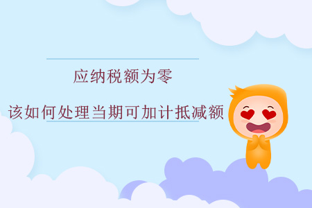 應(yīng)納稅額為零，該如何處理當(dāng)期可加計抵減額？