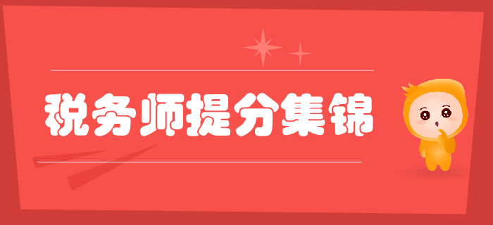 2019年稅務(wù)師考前提分資料集錦，考前必看！