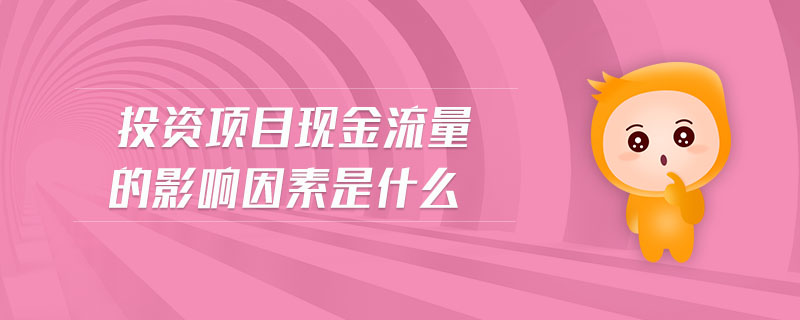 投資項目現(xiàn)金流量的影響因素是什么