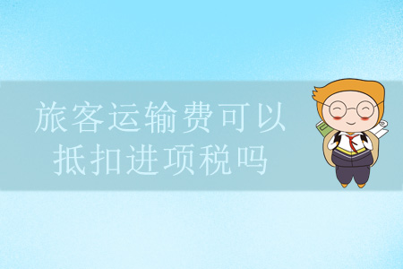 旅客運(yùn)輸費(fèi)可以抵扣進(jìn)項(xiàng)稅嗎？