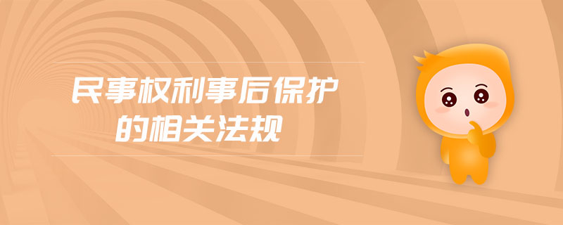 民事權(quán)利事后保護的相關(guān)法規(guī)