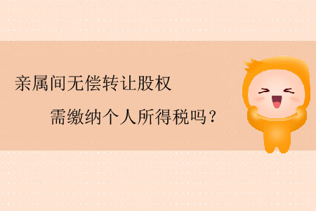 親屬間無償轉讓股權需繳納個人所得稅嗎？