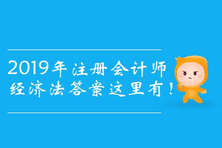 2019年注冊會計(jì)師經(jīng)濟(jì)法答案這里有！