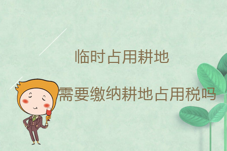 臨時占用耕地需要繳納耕地占用稅嗎？