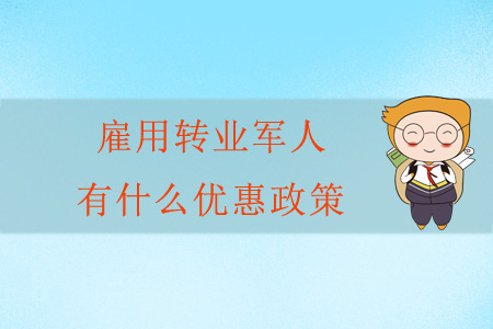 雇用轉(zhuǎn)業(yè)軍人有什么優(yōu)惠政策？