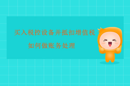 買入稅控設(shè)備并抵扣增值稅如何做賬務(wù)處理？